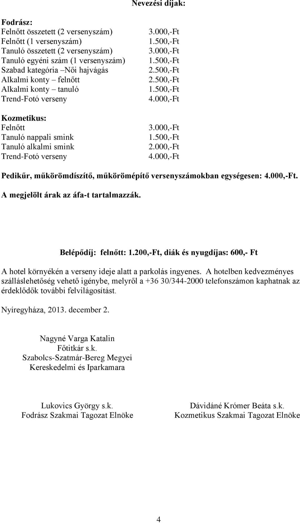 500,-Ft 4.000,-Ft 3.000,-Ft 1.500,-Ft 2.000,-Ft 4.000,-Ft Pedikűr, műkörömdíszítő, műkörömépítő versenyszámokban egységesen: 4.000,-Ft. A megjelölt árak az áfa-t tartalmazzák. Belépődíj: felnőtt: 1.