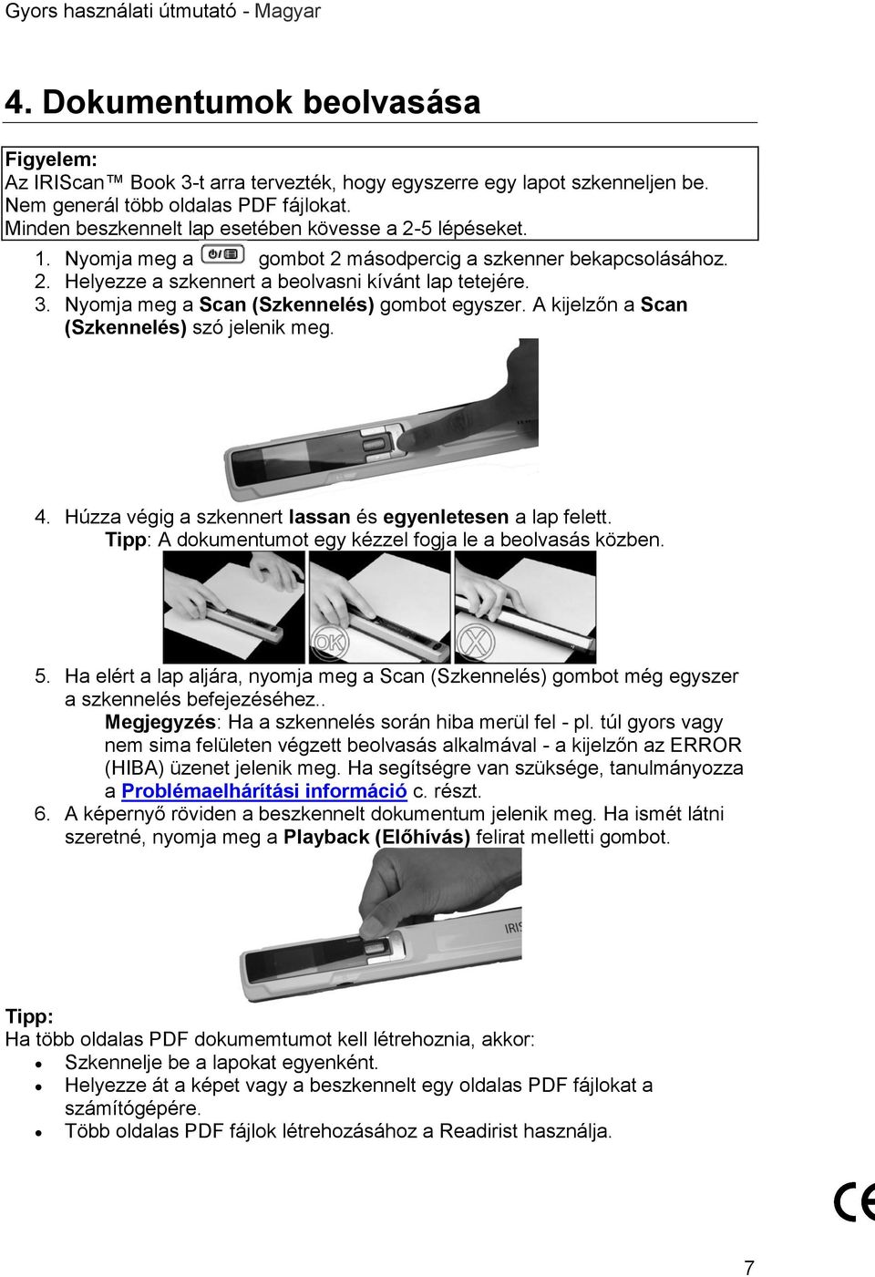 Nyomja meg a Scan (Szkennelés) gombot egyszer. A kijelzőn a Scan (Szkennelés) szó jelenik meg. 4. Húzza végig a szkennert lassan és egyenletesen a lap felett.