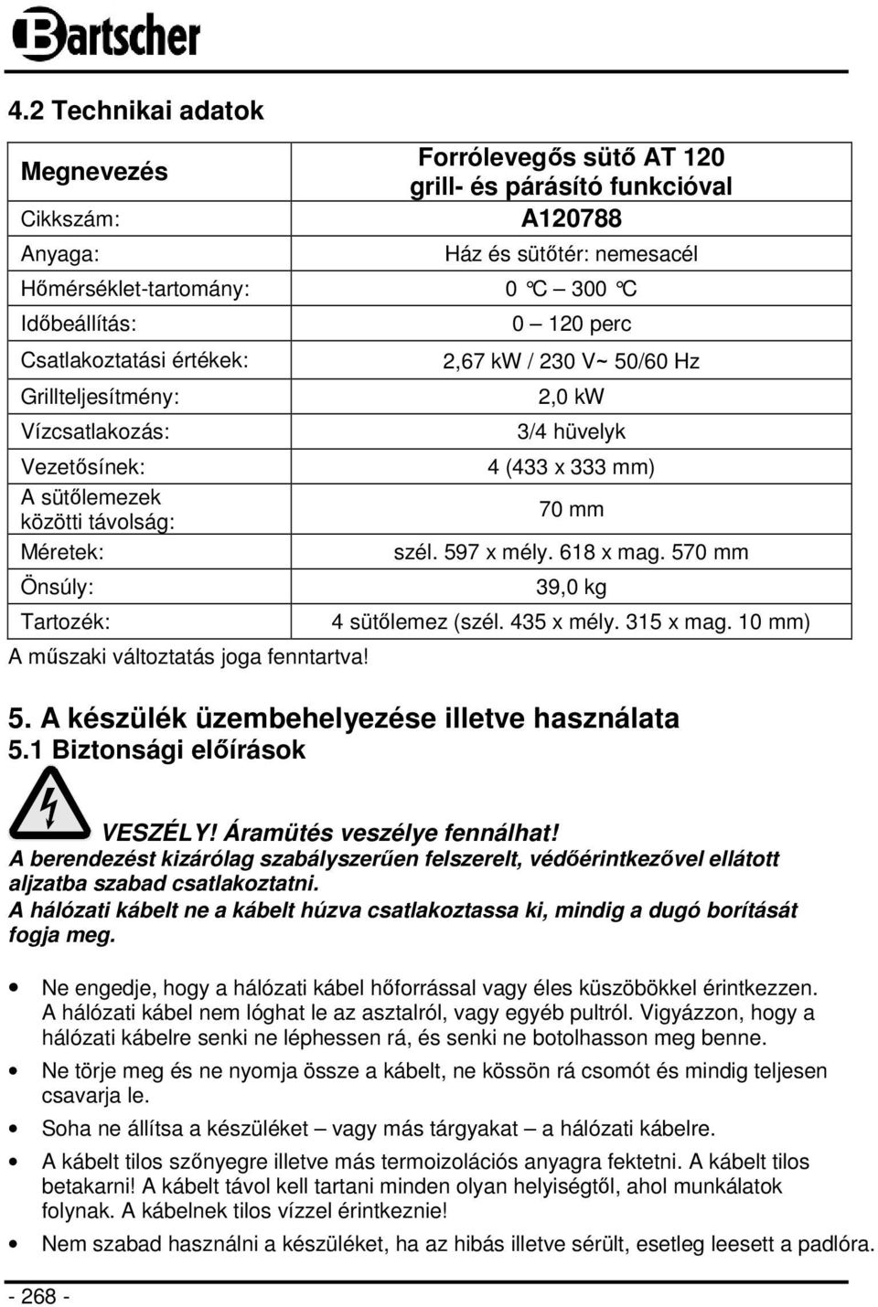 0 120 perc 2,67 kw / 230 V~ 50/60 Hz 2,0 kw 3/4 hüvelyk 4 (433 x 333 mm) 70 mm szél. 597 x mély. 618 x mag. 570 mm 39,0 kg 4 sütőlemez (szél. 435 x mély. 315 x mag. 10 mm) 5.