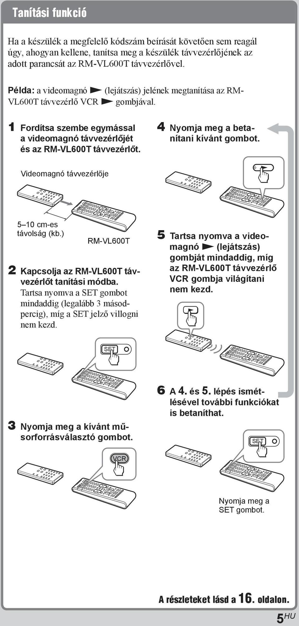 4 Nyomja meg a beta- nítani kívánt gombot. Videomagnó távvezérlője 50 cm-es távolság (kb.) RM-VL600T 2 Kapcsolja az RM-VL600T távvezérlőt tanítási módba.