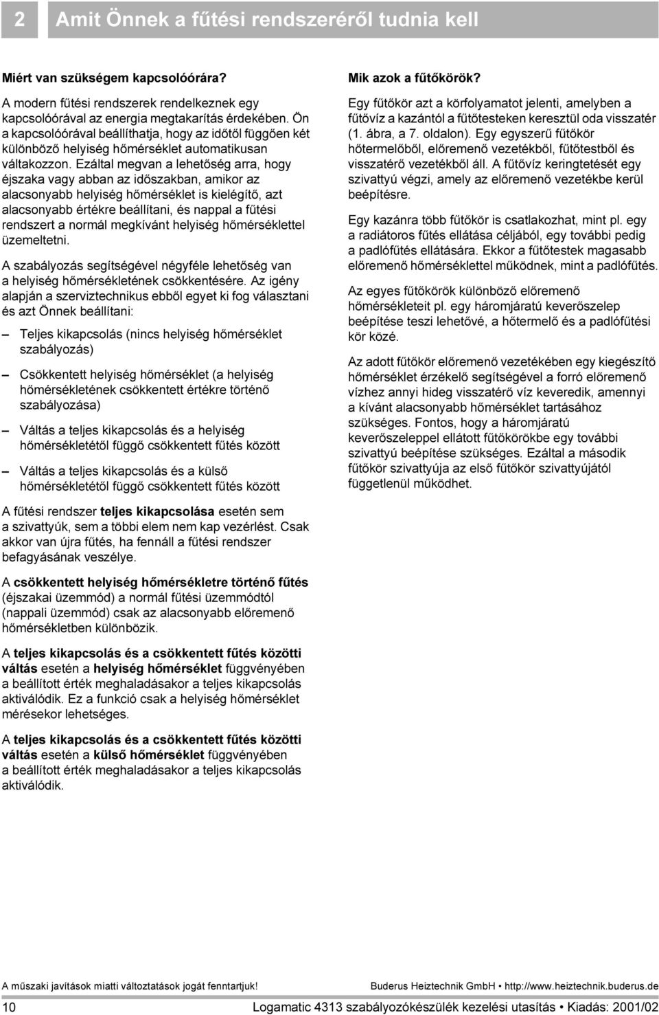 Ezáltal megvan a lehetőség arra, hogy éjszaka vagy abban az időszakban, amikor az alacsonyabb helyiség hőmérséklet is kielégítő, azt alacsonyabb értékre beállítani, és nappal a fűtési rendszert a