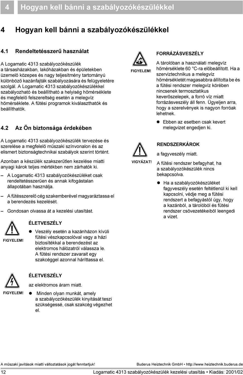 felügyeletére szolgál. A Logamatic 4313 szabályozókészülékkel szabályozható és beállítható a helyiség hőmérséklete és megfelelő felszereltség esetén a melegvíz hőmérséklete.