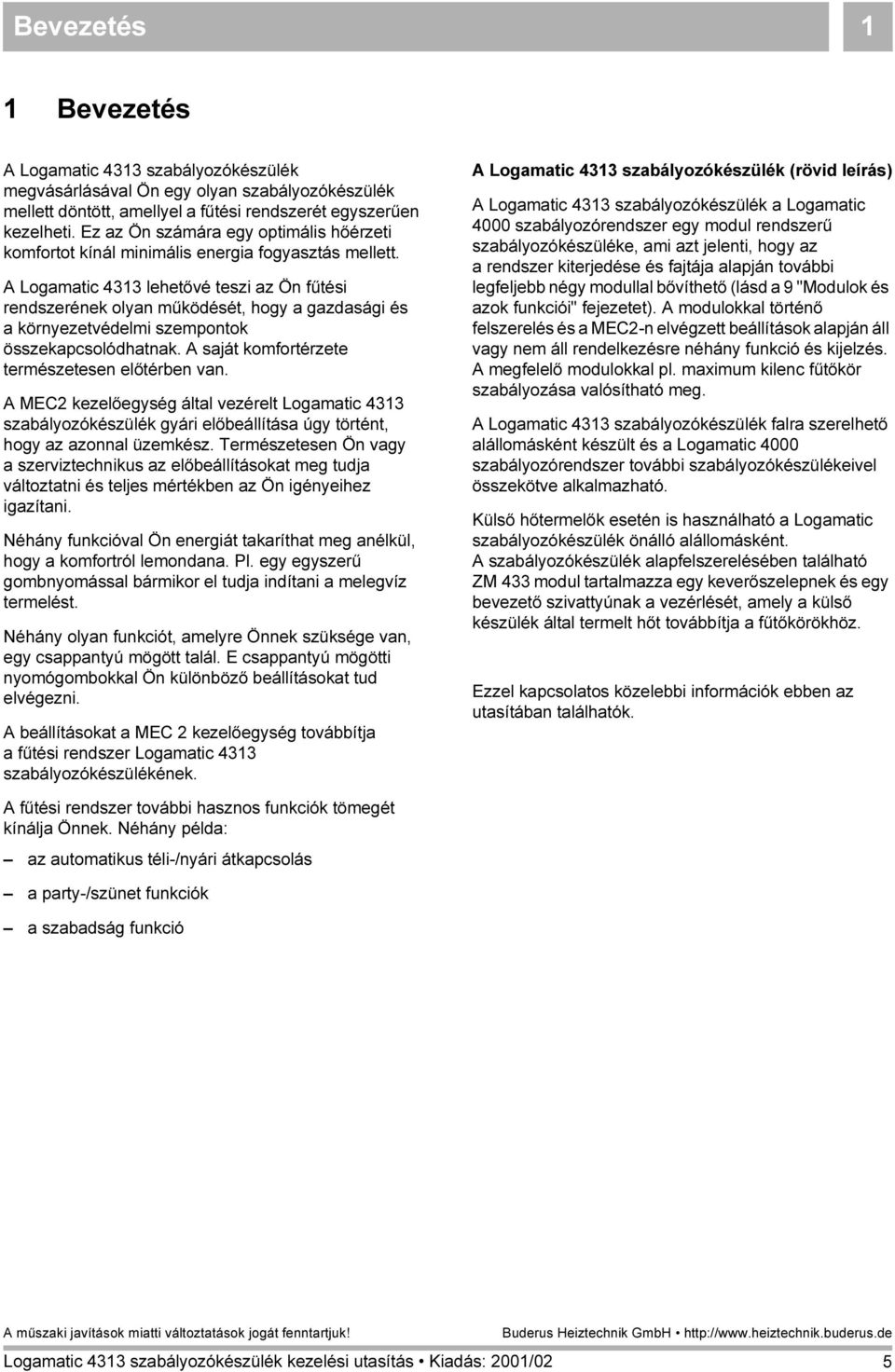 A Logamatic 4313 lehetővé teszi az Ön fűtési rendszerének olyan működését, hogy a gazdasági és a környezetvédelmi szempontok összekapcsolódhatnak. A saját komfortérzete természetesen előtérben van.