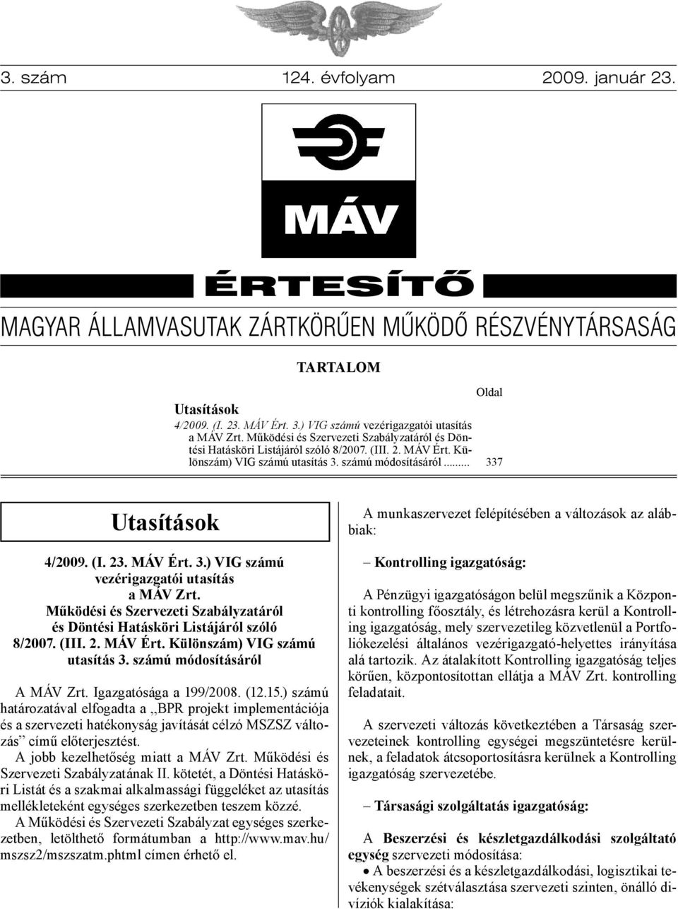 számú módosításáról... 337 Utasítások 4/2009. (I. 23. MÁV Ért. 3. számú módosításáról A MÁV Zrt. Igazgatósága a 199/2008. (12.15.