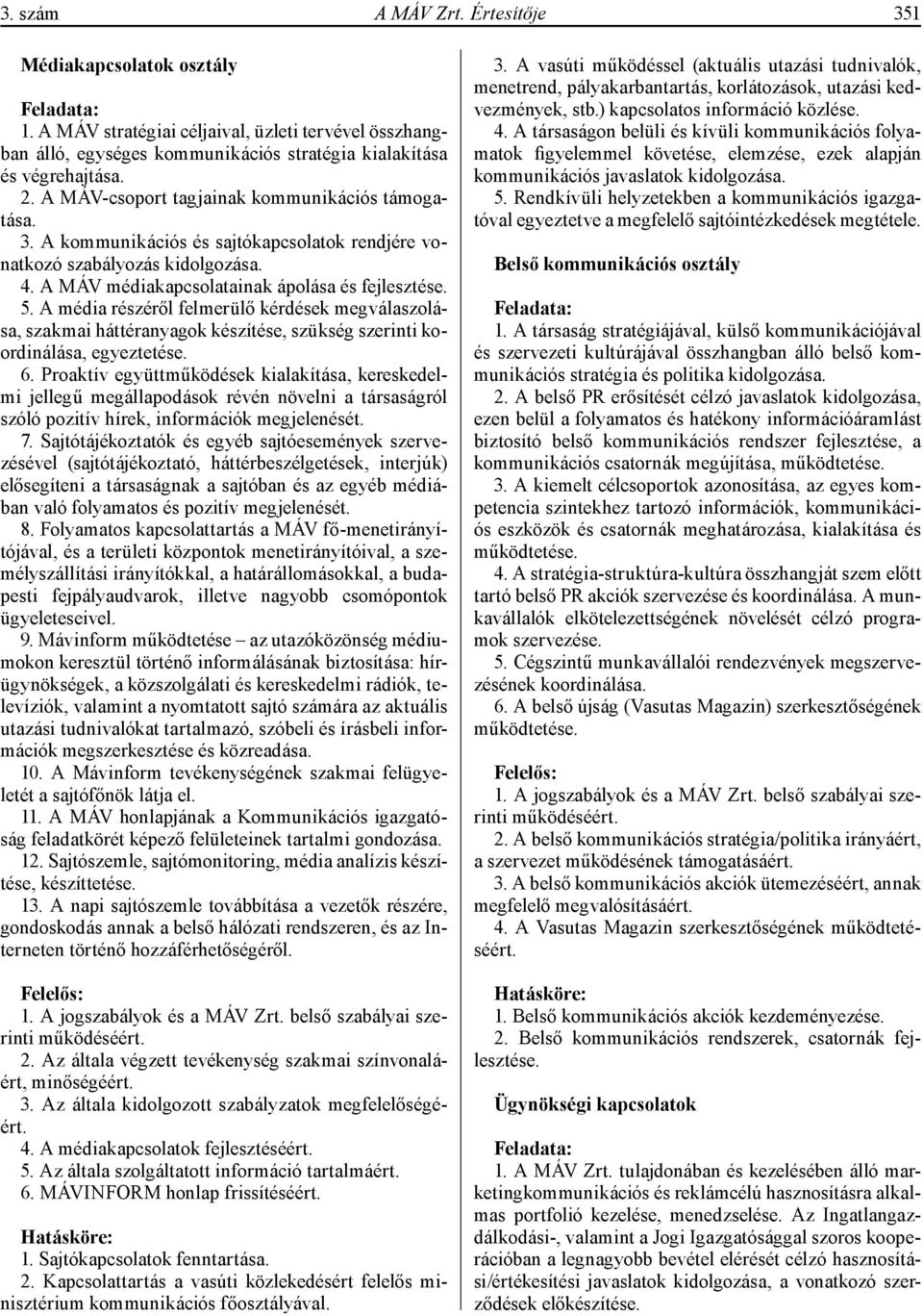 A média részéről felmerülő kérdések megválaszolása, szakmai háttéranyagok készítése, szükség szerinti koordinálása, egyeztetése. 6.