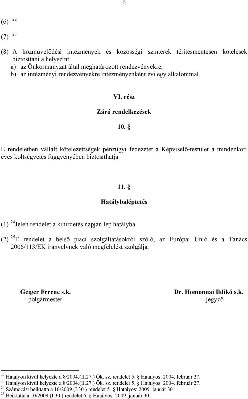 E rendeletben vállalt kötelezettségek pénzügyi fedezetét a Képviselő-testület a mindenkori éves költségvetés függvényében biztosíthatja. 11.