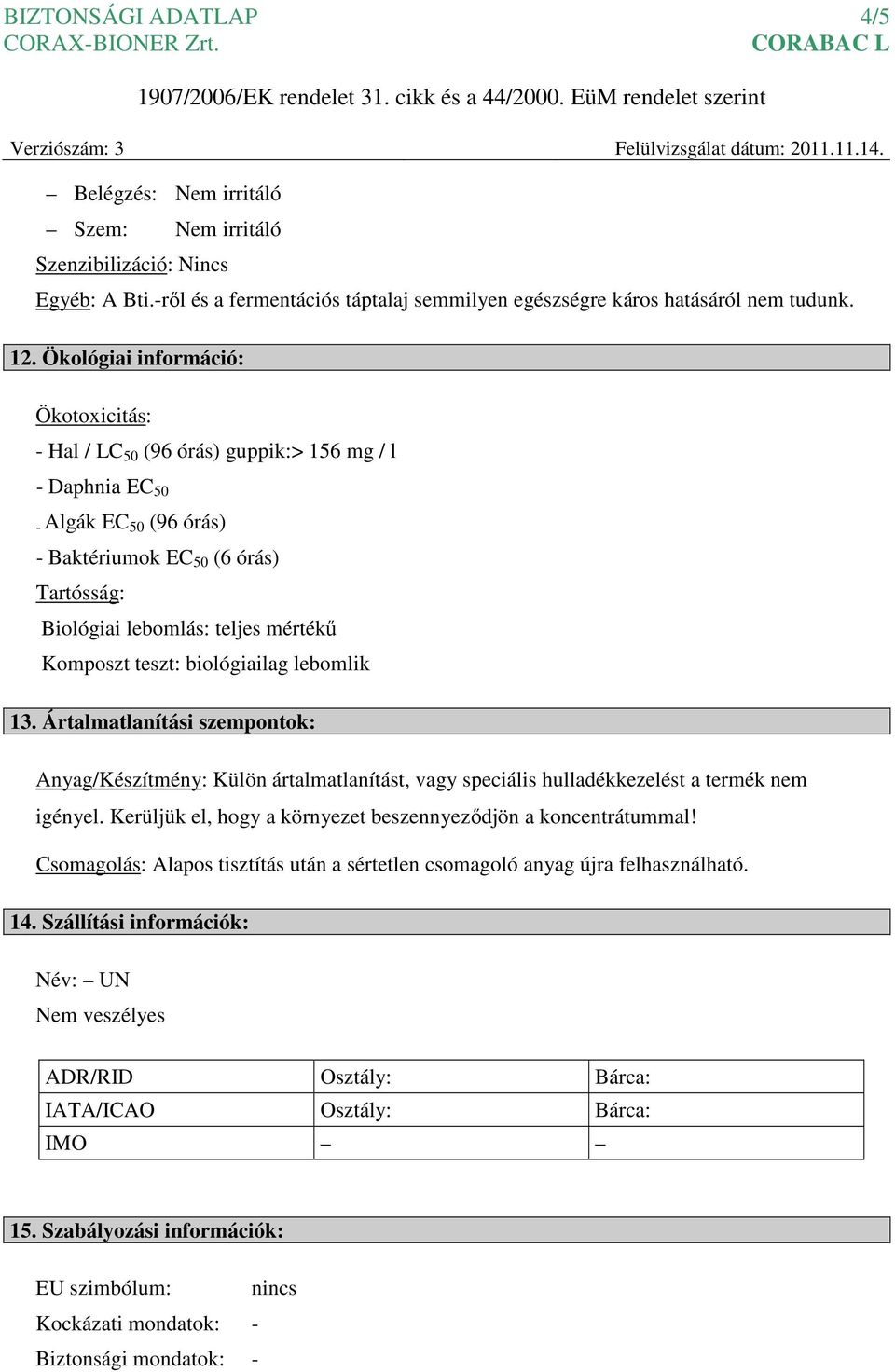 Komposzt teszt: biológiailag lebomlik 13. Ártalmatlanítási szempontok: Anyag/Készítmény: Külön ártalmatlanítást, vagy speciális hulladékkezelést a termék nem igényel.