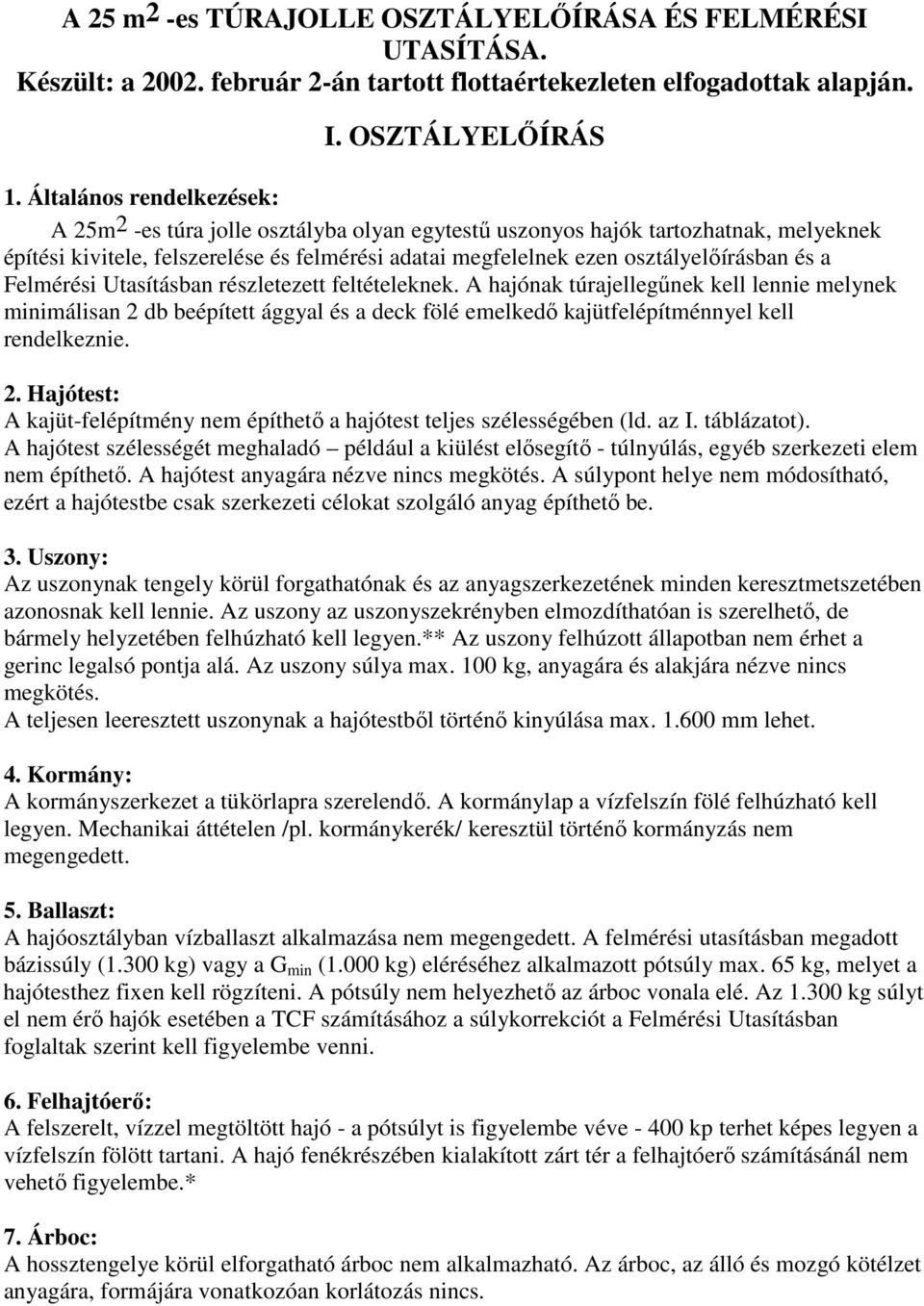 és a Felmérési Utasításban részletezett feltételeknek. A hajónak túrajellegűnek kell lennie melynek minimálisan 2 db beépített ággyal és a deck fölé emelkedő kajütfelépítménnyel kell rendelkeznie. 2. Hajótest: A kajüt-felépítmény nem építhető a hajótest teljes szélességében (ld.