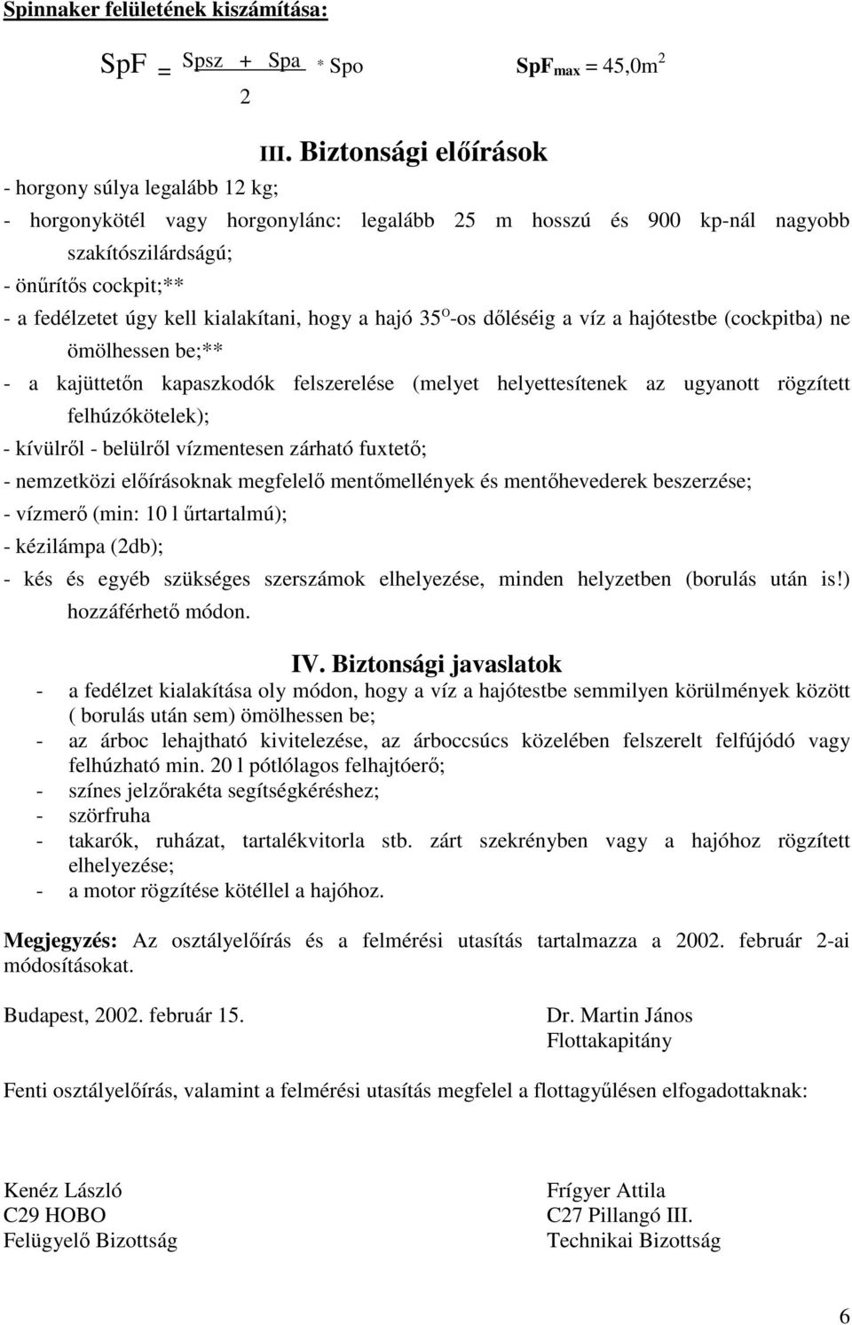 dőléséig a víz a hajótestbe (cockpitba) ne ömölhessen be;** - a kajüttetőn kapaszkodók felszerelése (melyet helyettesítenek az ugyanott rögzített felhúzókötelek); - kívülről - belülről vízmentesen