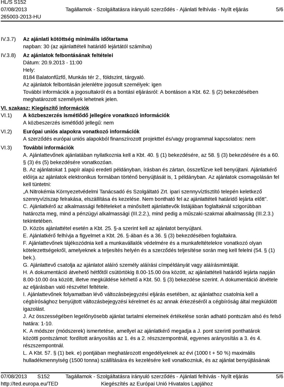 Az ajánlatok felbontásán jelenlétre jogosult személyek: igen További információk a jogosultakról és a bontási eljárásról: A bontáson a Kbt. 62. (2) bekezdésében meghatározott személyek lehetnek jelen.