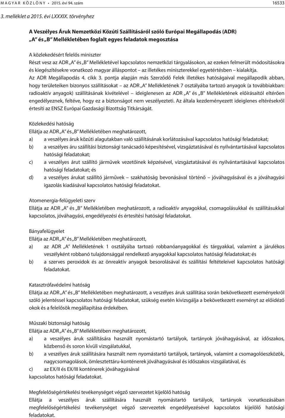 ADR A és B Mellékletével kapcsolatos nemzetközi tárgyalásokon, az ezeken felmerült módosításokra és kiegészítésekre vonatkozó magyar álláspontot az illetékes miniszterekkel egyetértésben kialakítja.