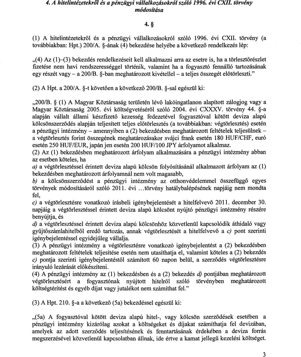 -ának (4) bekezdése helyébe a következ ő rendelkezés lép : (4) Az (1) (3) bekezdés rendelkezéseit kell alkalmazni arra az esetre is, ha a törleszt őrészlet fizetése nem havi rendszerességgel