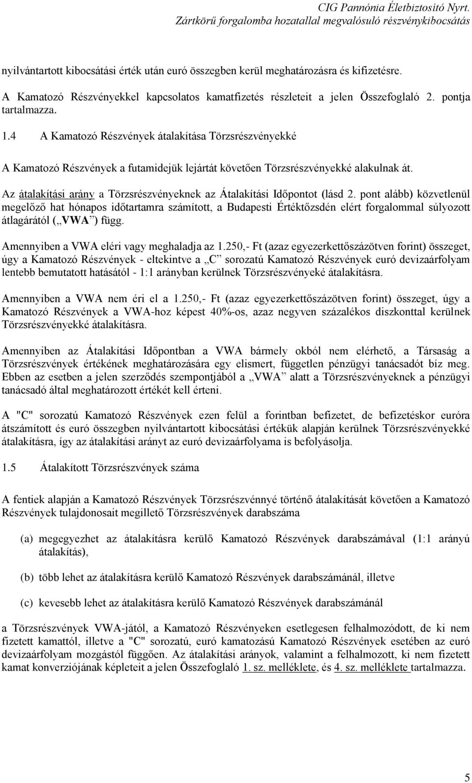 Az átalakítási arány a Törzsrészvényeknek az Átalakítási Időpontot (lásd 2.