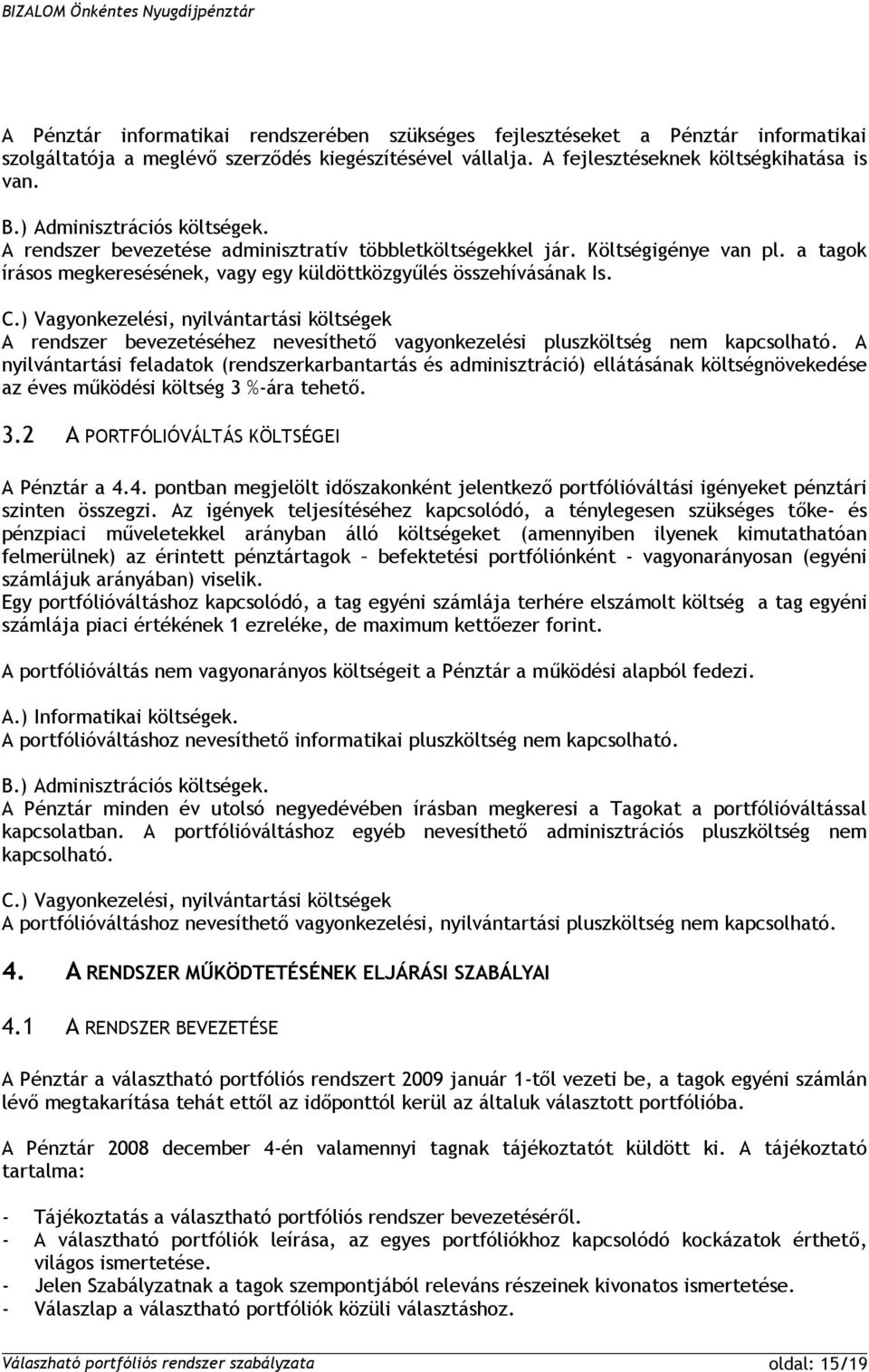 ) Vagyonkezelési, nyilvántartási költségek A rendszer bevezetéséhez nevesíthető vagyonkezelési pluszköltség nem kapcsolható.