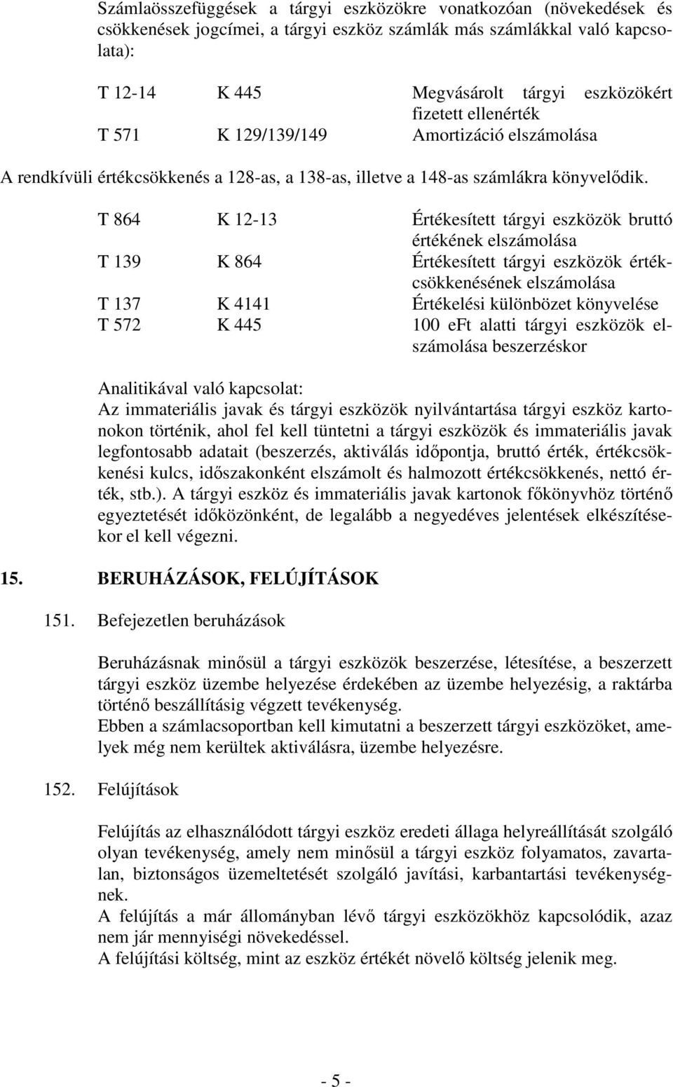 T 864 K 12-13 Értékesített tárgyi eszközök bruttó értékének elszámolása T 139 K 864 Értékesített tárgyi eszközök értékcsökkenésének elszámolása T 137 K 4141 Értékelési különbözet könyvelése T 572 K