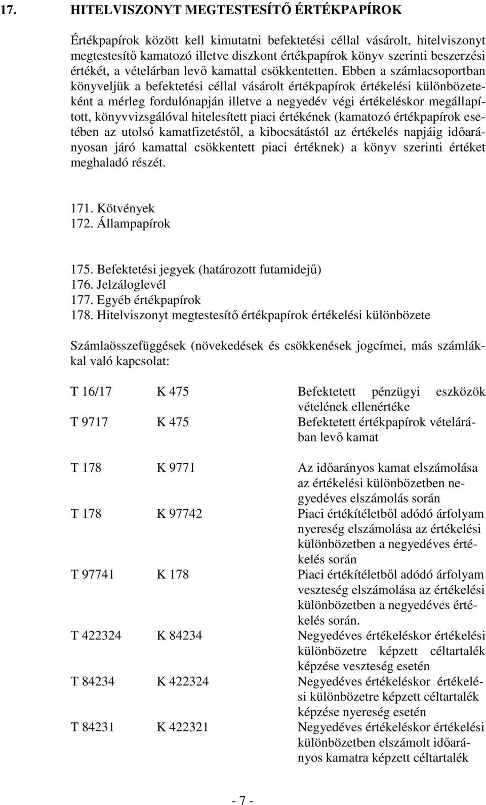 Ebben a számlacsoportban könyveljük a befektetési céllal vásárolt értékpapírok értékelési különbözeteként a mérleg fordulónapján illetve a negyedév végi értékeléskor megállapított, könyvvizsgálóval