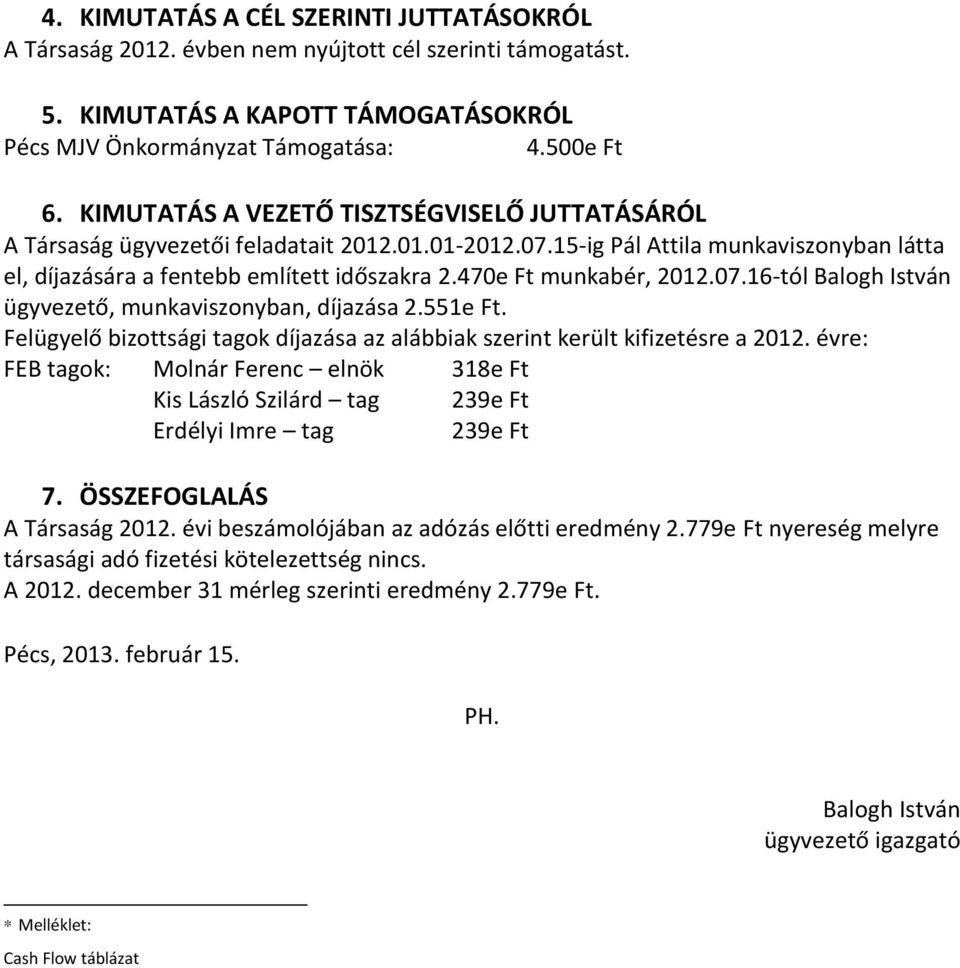 470e Ft munkabér, 2012.07.16-tól Balogh István ügyvezető, munkaviszonyban, díjazása 2.551e Ft. Felügyelő bizottsági tagok díjazása az alábbiak szerint került kifizetésre a 2012.