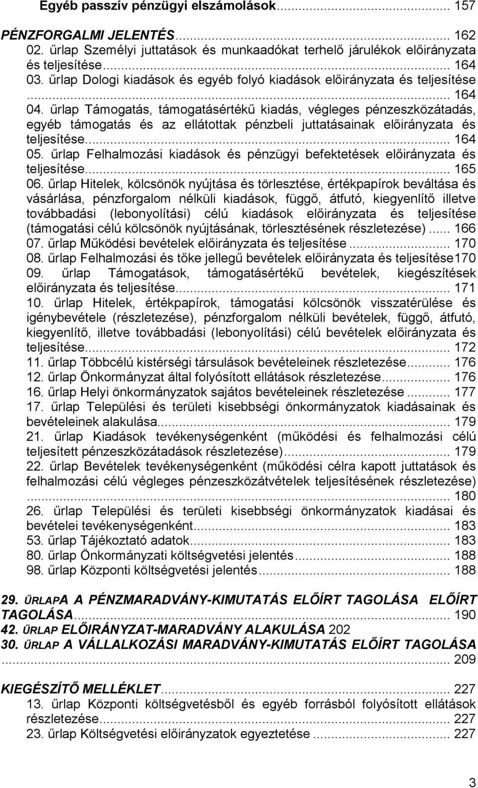 űrlap Támogatás, támogatásértékű kiadás, végleges pénzeszközátadás, egyéb támogatás és az ellátottak pénzbeli juttatásainak előirányzata és teljesítése... 164 05.