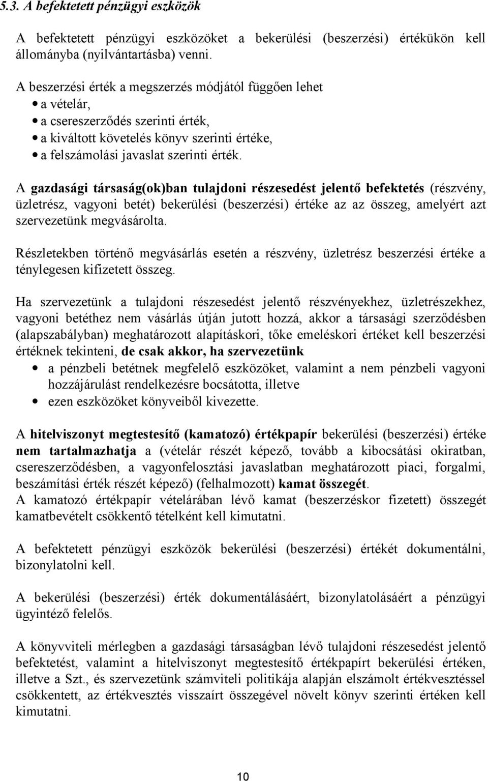 A gazdasági társaság(ok)ban tulajdoni részesedést jelentő befektetés (részvény, üzletrész, vagyoni betét) bekerülési (beszerzési) értéke az az összeg, amelyért azt szervezetünk megvásárolta.