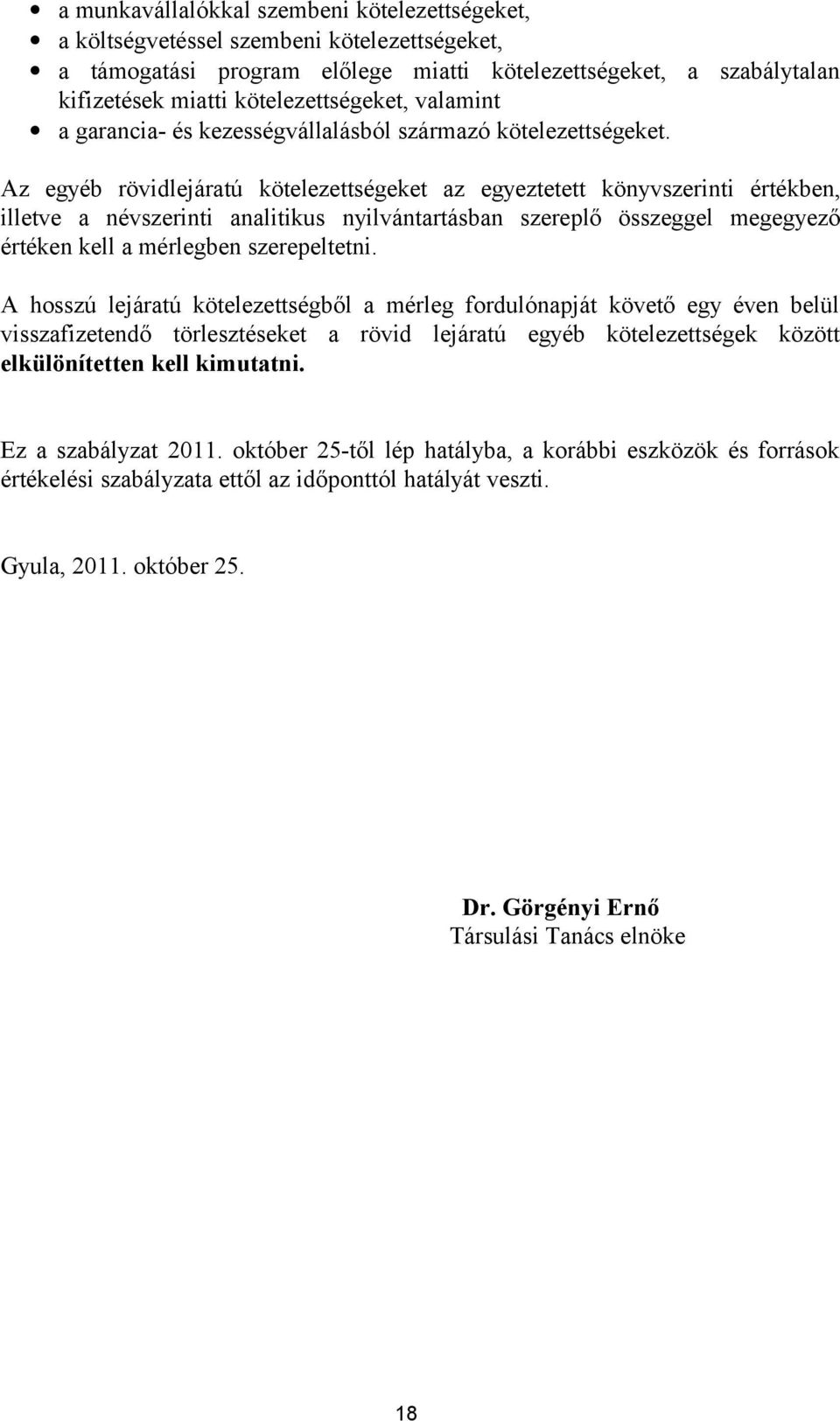 Az egyéb rövidlejáratú kötelezettségeket az egyeztetett könyvszerinti értékben, illetve a névszerinti analitikus nyilvántartásban szereplő összeggel megegyező értéken kell a mérlegben szerepeltetni.
