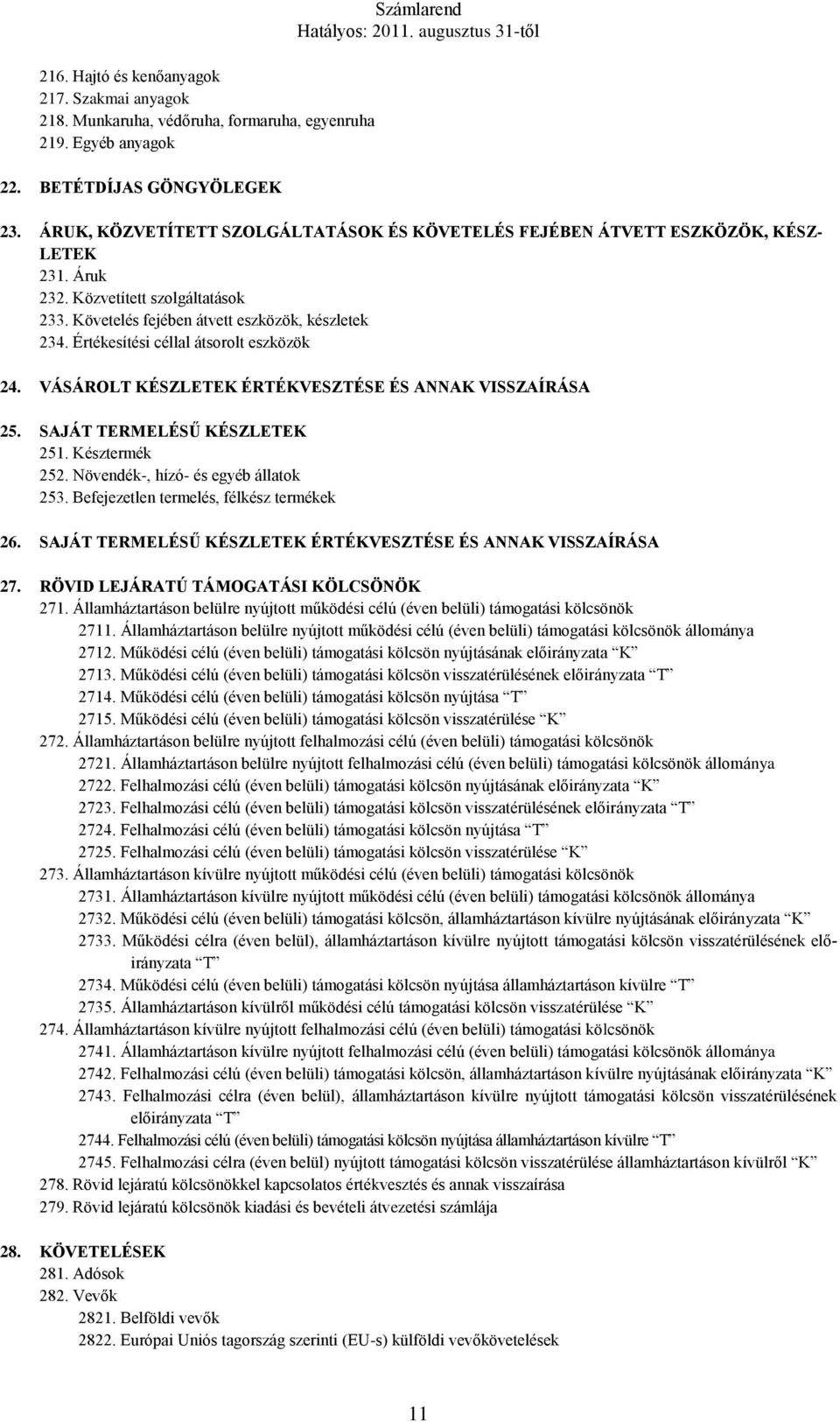 Értékesítési céllal átsorolt eszközök 24. VÁSÁROLT KÉSZLETEK ÉRTÉKVESZTÉSE ÉS ANNAK VISSZAÍRÁSA 25. SAJÁT TERMELÉSŰ KÉSZLETEK 251. Késztermék 252. Növendék-, hízó- és egyéb állatok 253.