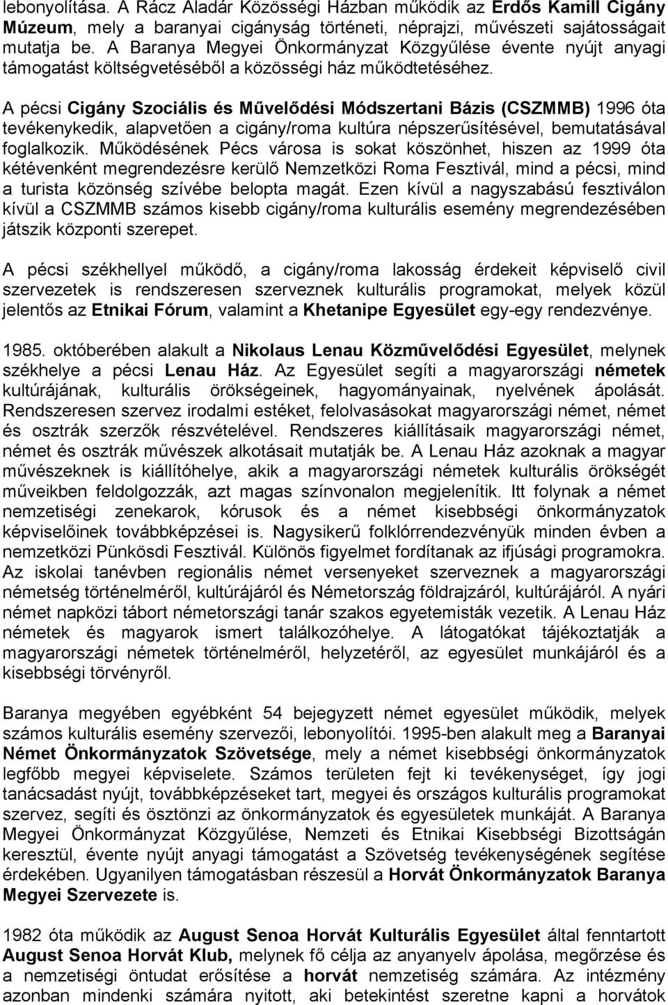 A pécsi Cigány Szociális és Művelődési Módszertani Bázis (CSZMMB) 1996 óta tevékenykedik, alapvetően a cigány/roma kultúra népszerűsítésével, bemutatásával foglalkozik.