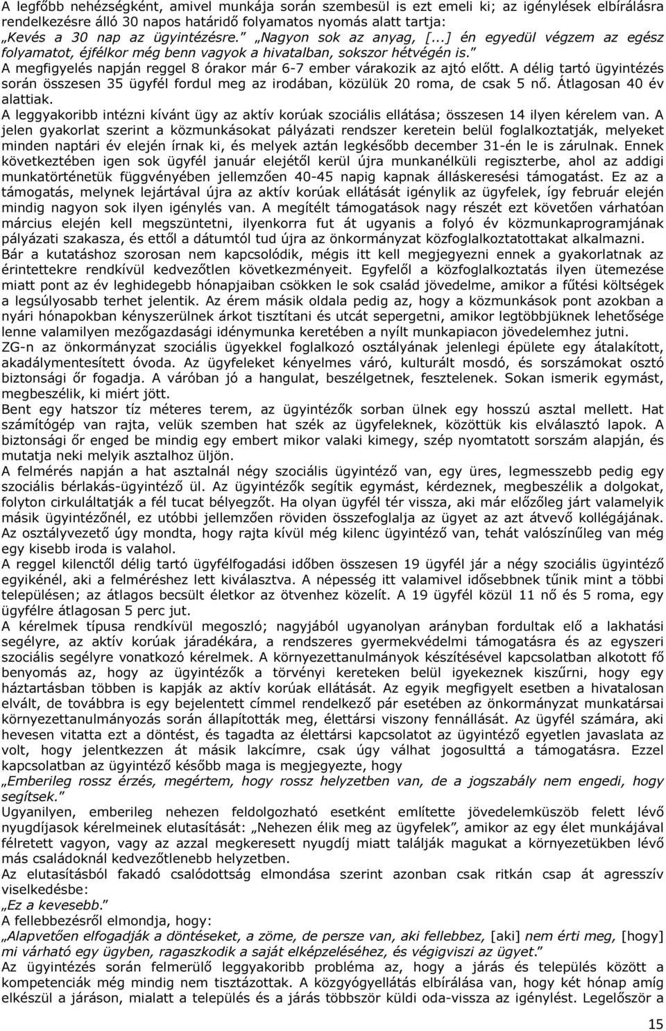 A megfigyelés napján reggel 8 órakor már 6-7 ember várakozik az ajtó előtt. A délig tartó ügyintézés során összesen 35 ügyfél fordul meg az irodában, közülük 20 roma, de csak 5 nő.