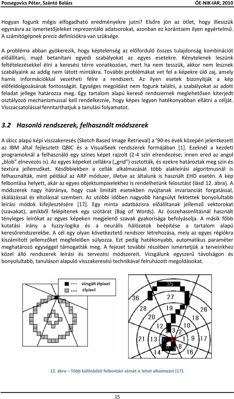 A probléma abban gyökerezik, hogy képtelenség az előforduló összes tulajdonság kombinációt előállítani, majd betanítani egyedi szabályokat az egyes esetekre.