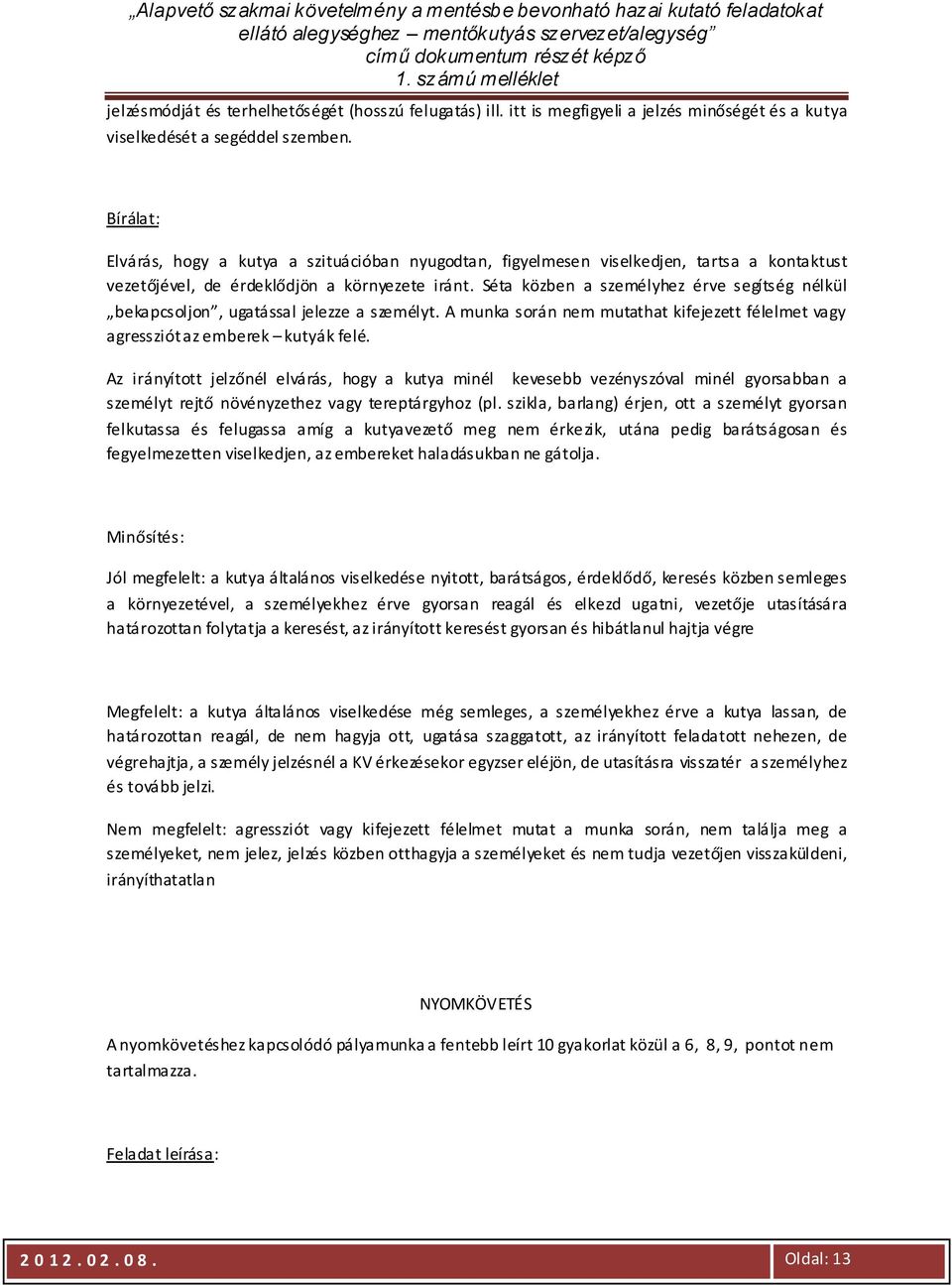 Séta közben a személyhez érve segítség nélkül bekapcsoljon, ugatással jelezze a személyt. A munka során nem mutathat kifejezett félelmet vagy agressziót az emberek kutyák felé.