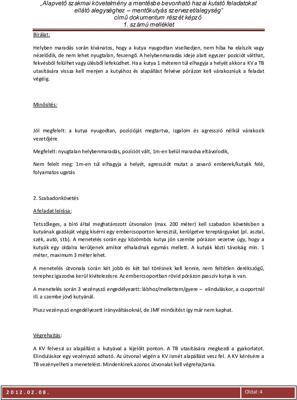 Ha a kutya 1 méteren túl elhagyja a helyét akkor a KV a TB utasítására vissza kell menjen a kutyához és alapállást felvéve pórázon kell várakozniuk a feladat végéig.