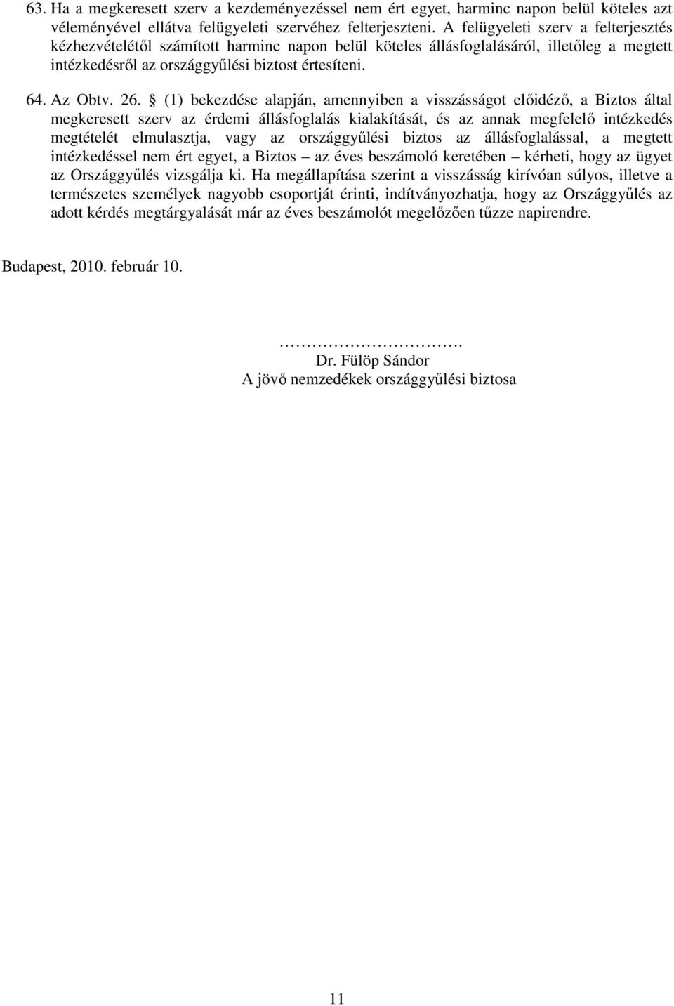 (1) bekezdése alapján, amennyiben a visszásságot elıidézı, a Biztos által megkeresett szerv az érdemi állásfoglalás kialakítását, és az annak megfelelı intézkedés megtételét elmulasztja, vagy az