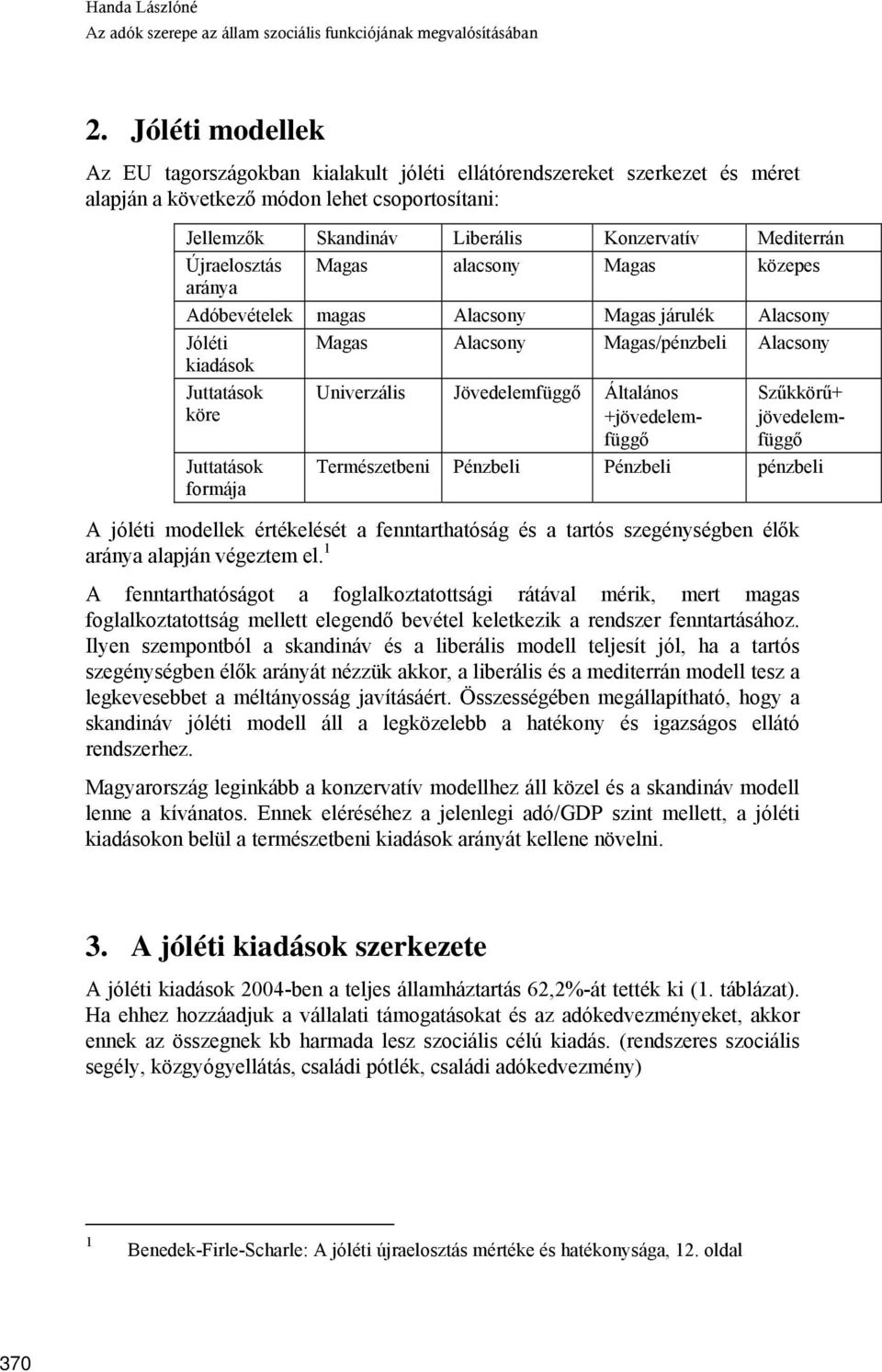 Újraelosztás Magas alacsony Magas közepes aránya Adóbevételek magas Alacsony Magas járulék Alacsony Jóléti kiadások Magas Alacsony Magas/pénzbeli Alacsony Juttatások köre Juttatások formája