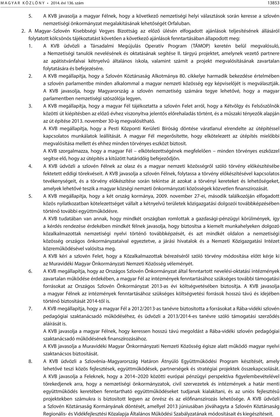 A Magyar Szlovén Kisebbségi Vegyes Bizottság az előző ülésén elfogadott ajánlások teljesítésének állásáról folytatott kölcsönös tájékoztatást követően a következő ajánlások fenntartásában állapodott