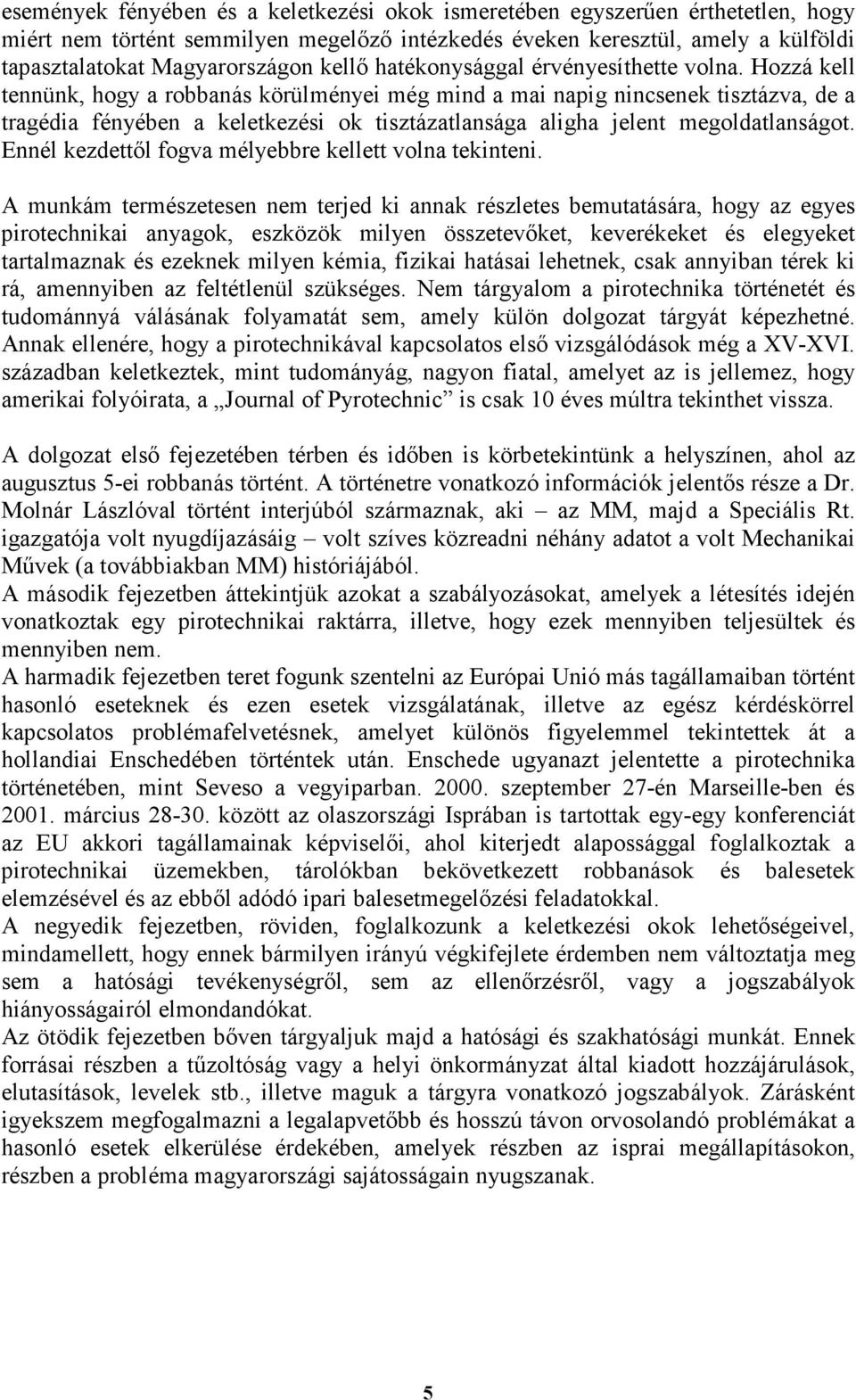 Hozzá kell tennünk, hogy a robbanás körülményei még mind a mai napig nincsenek tisztázva, de a tragédia fényében a keletkezési ok tisztázatlansága aligha jelent megoldatlanságot.