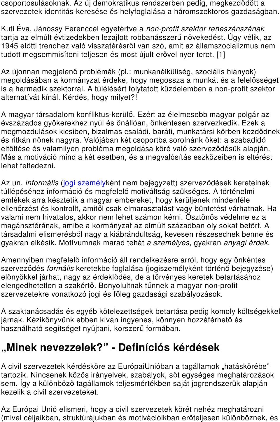 Úgy vélik, az 1945 elıtti trendhez való visszatérésrıl van szó, amit az államszocializmus nem tudott megsemmisíteni teljesen és most újult erıvel nyer teret. [1] Az újonnan megjelenı problémák (pl.