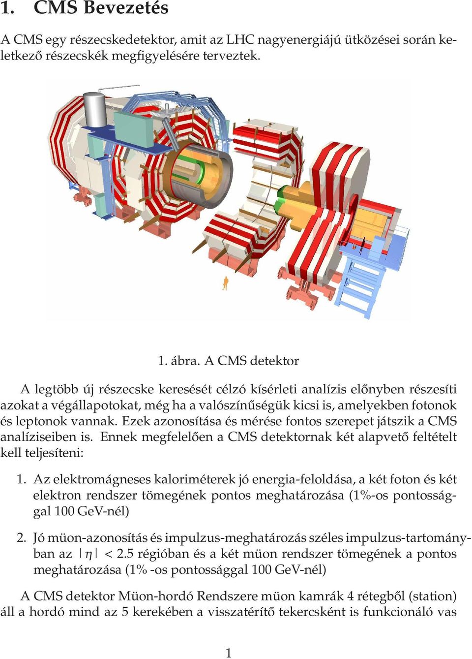 Ezek azonosítása és mérése fontos szerepet játszik a CMS analíziseiben is. Ennek megfelelően a CMS detektornak két alapvető feltételt kell teljesíteni: 1.