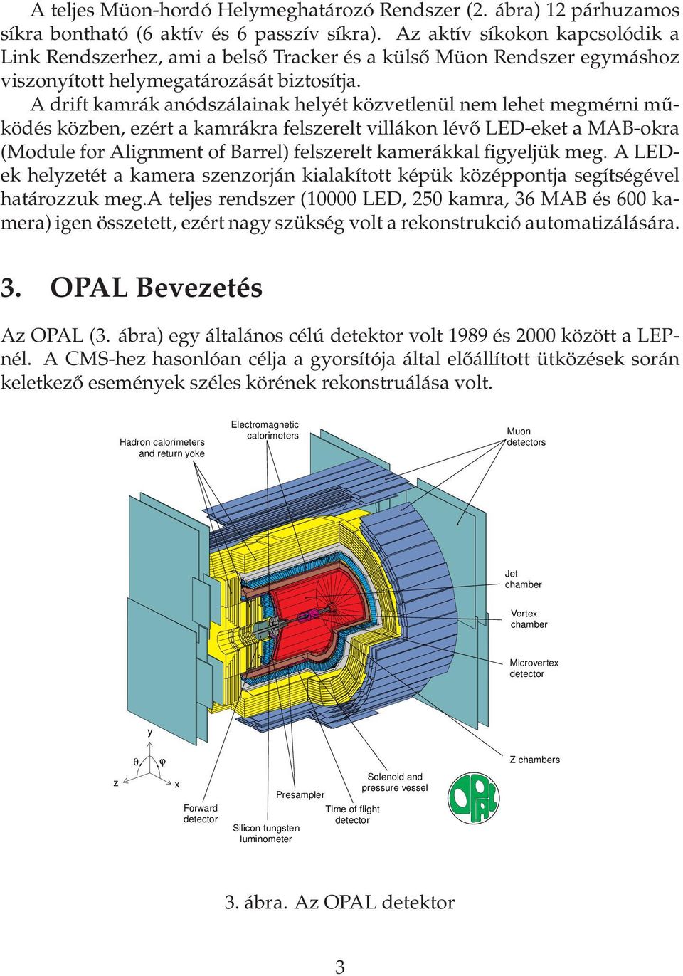 A drift kamrák anódszálainak helyét közvetlenül nem lehet megmérni működés közben, ezért a kamrákra felszerelt villákon lévő LED-eket a MAB-okra (Module for Alignment of Barrel) felszerelt kamerákkal