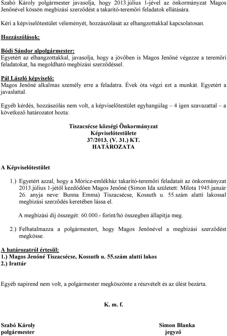 Hozzászólások: Bódi Sándor alpolgármester: Egyetért az elhangzottakkal, javasolja, hogy a jövőben is Magos Jenőné végezze a teremőri feladatokat, ha megoldható megbízási szerződéssel.