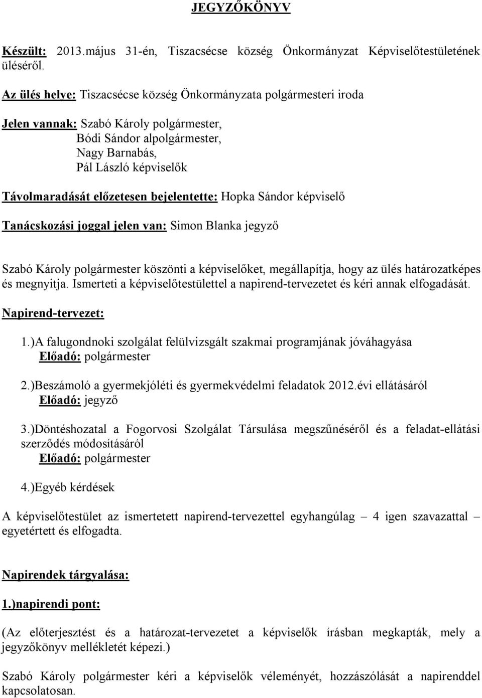 bejelentette: Hopka Sándor képviselő Tanácskozási joggal jelen van: Simon Blanka jegyző Szabó Károly polgármester köszönti a képviselőket, megállapítja, hogy az ülés határozatképes és megnyitja.