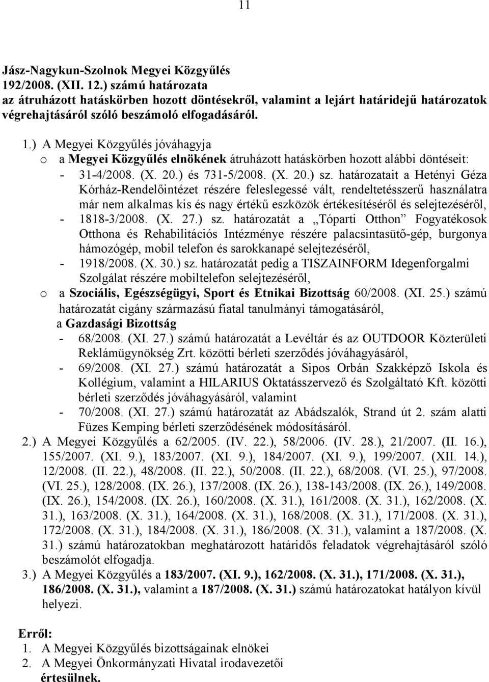 ) A Megyei Közgyűlés jóváhagyja o a Megyei Közgyűlés elnökének átruházott hatáskörben hozott alábbi döntéseit: - 31-4/2008. (X. 20.) és 731-5/2008. (X. 20.) sz.