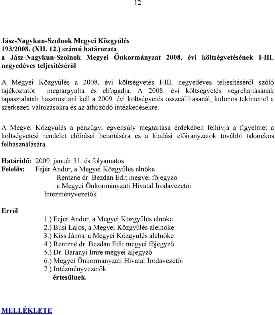 évi költségvetés végrehajtásának tapasztalatait hasznosítani kell a 2009. évi költségvetés összeállításánál, különös tekintettel a szerkezeti változásokra és az áthúzódó intézkedésekre.