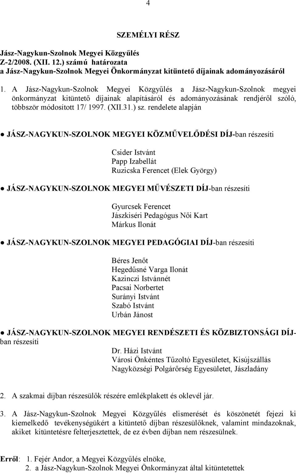 rendelete alapján JÁSZ-NAGYKUN-SZOLNOK MEGYEI KÖZMŰVELŐDÉSI DÍJ-ban részesíti Csider Istvánt Papp Izabellát Ruzicska Ferencet (Elek György) JÁSZ-NAGYKUN-SZOLNOK MEGYEI MŰVÉSZETI DÍJ-ban részesíti