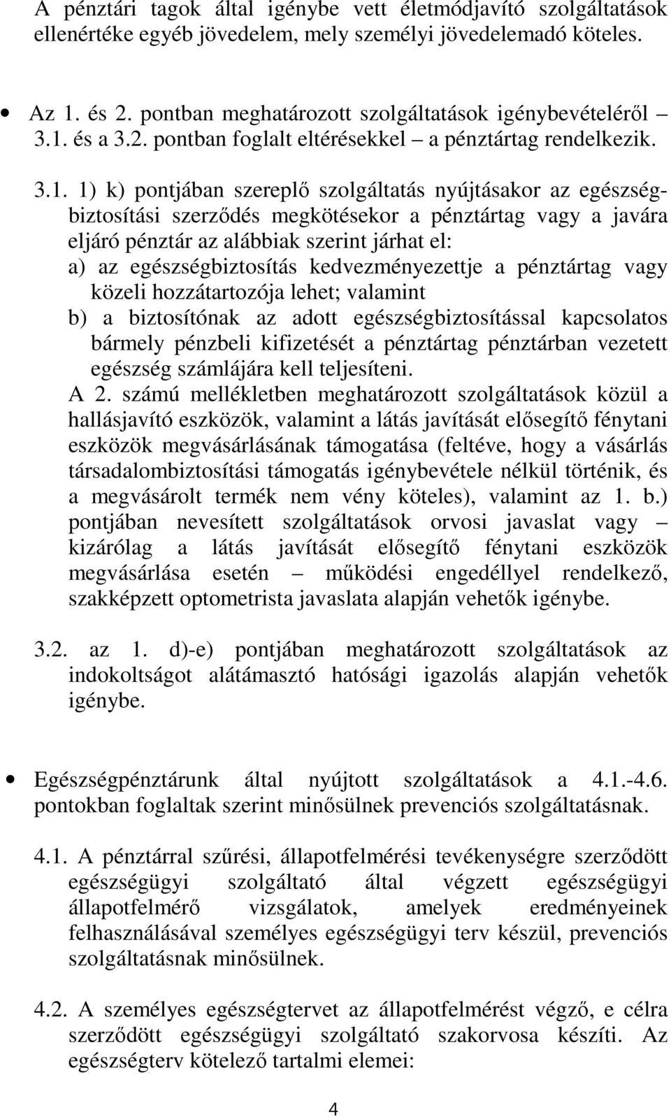 1) k) pontjában szereplő szolgáltatás nyújtásakor az egészségbiztosítási szerződés megkötésekor a pénztártag vagy a javára eljáró pénztár az alábbiak szerint járhat el: a) az egészségbiztosítás