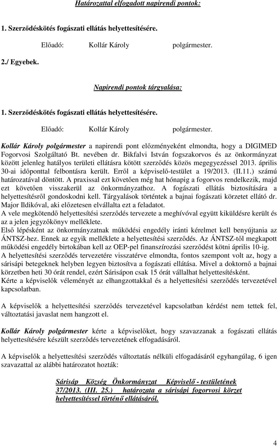 nevében dr. Bikfalvi István fogszakorvos és az önkormányzat között jelenleg hatályos területi ellátásra kötött szerződés közös megegyezéssel 2013. április 30-ai időponttal felbontásra került.