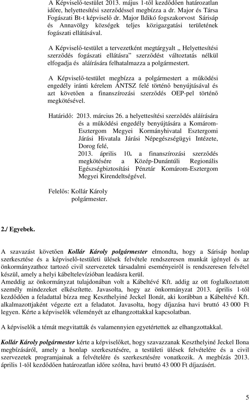 A Képviselő-testület a tervezetként megtárgyalt Helyettesítési szerződés fogászati ellátásra szerződést változtatás nélkül elfogadja és aláírására felhatalmazza a polgármestert.