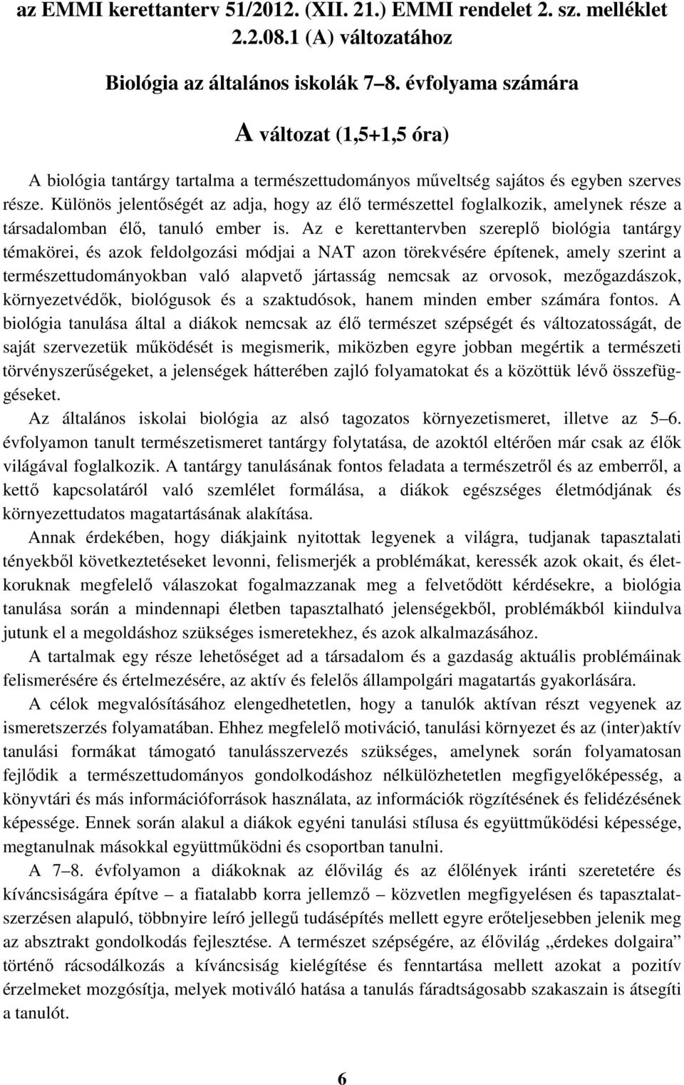 Különös jelentőségét az adja, hogy az élő természettel foglalkozik, amelynek része a társadalomban élő, tanuló ember is.