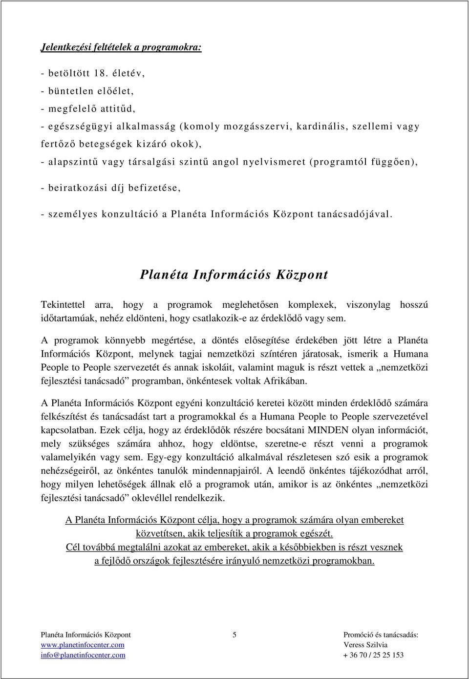 nyelvismeret (programtól függően), - beiratkozási díj befizetése, - személyes konzultáció a tanácsadójával.