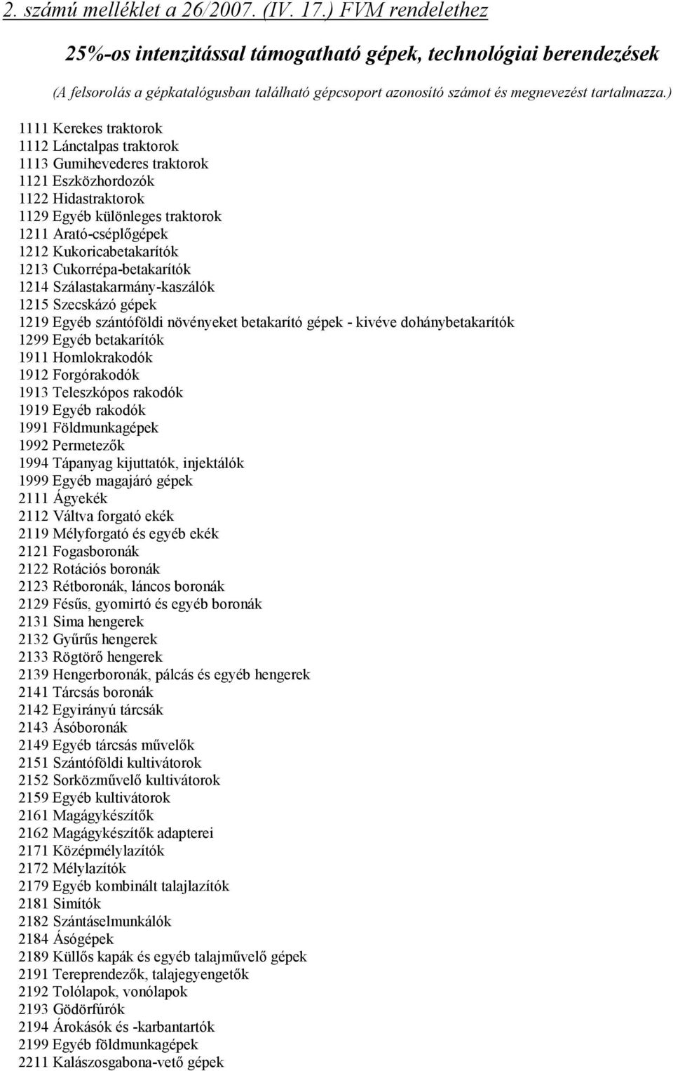 ) 1111 Kerekes traktorok 1112 Lánctalpas traktorok 1113 Gumihevederes traktorok 1121 Eszközhordozók 1122 Hidastraktorok 1129 Egyéb különleges traktorok 1211 Arató-cséplőgépek 1212 Kukoricabetakarítók