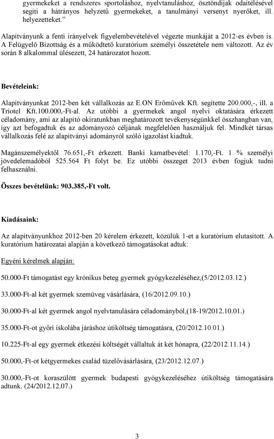 Az év során 8 alkalommal ülésezett, 24 határozatot hozott. Bevételeink: Alapítványunkat 2012-ben két vállalkozás az E.ON Erőművek Kft. segítette 200.000,-, ill. a Triotel Kft.100.000,-Ft-al.