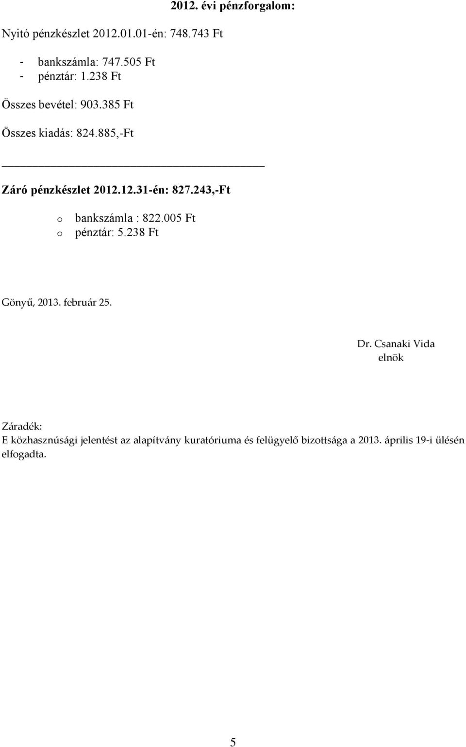12.31-én: 827.243,-Ft o o bankszámla : 822.005 Ft pénztár: 5.238 Ft Gönyű, 2013. február 25. Dr.